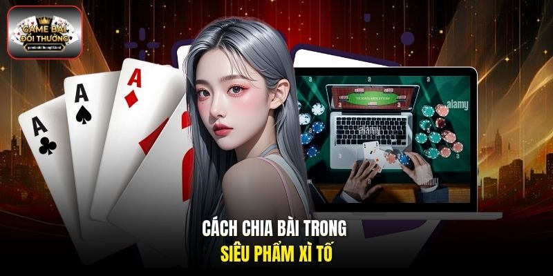 Cách chia bài trong siêu phẩm Xì Tố