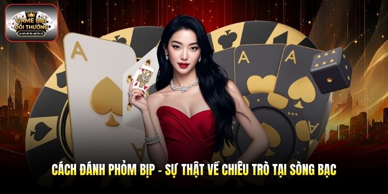 Cách Đánh Phỏm Bịp - Sự Thật Về Chiêu Trò Tại Sòng Bạc