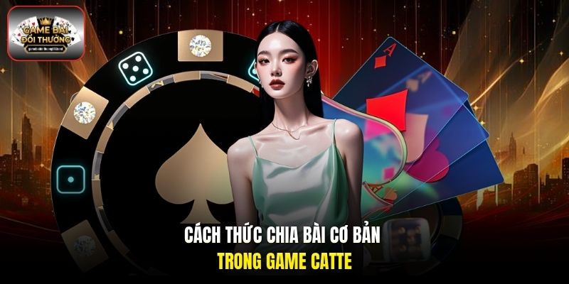 Cách thức chia bài cơ bản trong game Catte
