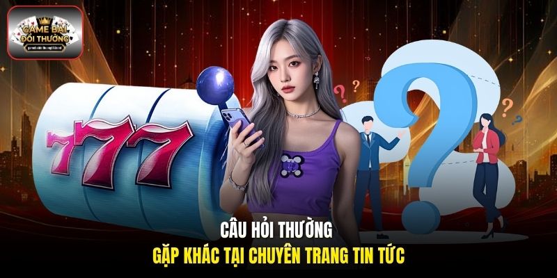 Câu hỏi thường gặp khác tại chuyên trang tin tức