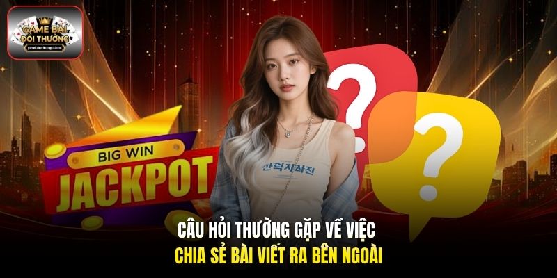 Câu hỏi thường gặp về việc chia sẻ bài viết ra bên ngoài