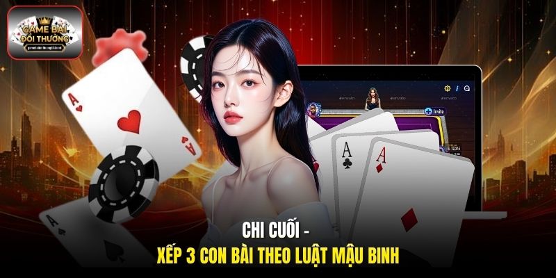 Chi cuối - Xếp 3 con bài theo luật Mậu Binh