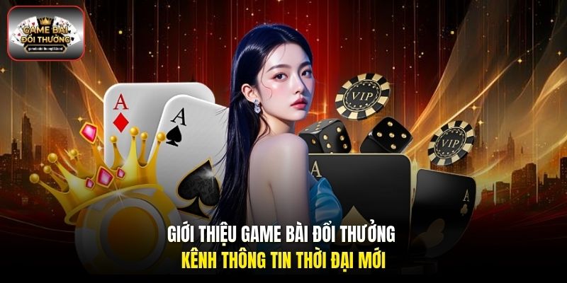 Giới thiệu Game bài đổi thưởng - Kênh thông tin thời đại mới