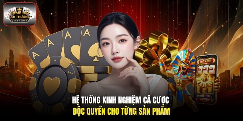 Hệ thống kinh nghiệm cá cược độc quyền cho từng sản phẩm