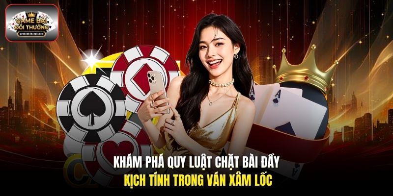 Khám phá quy luật chặt bài đầy kịch tính trong ván Xâm Lốc