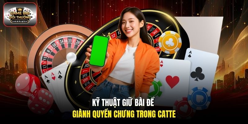 Kỹ thuật giữ bài để giành quyền chưng trong Catte