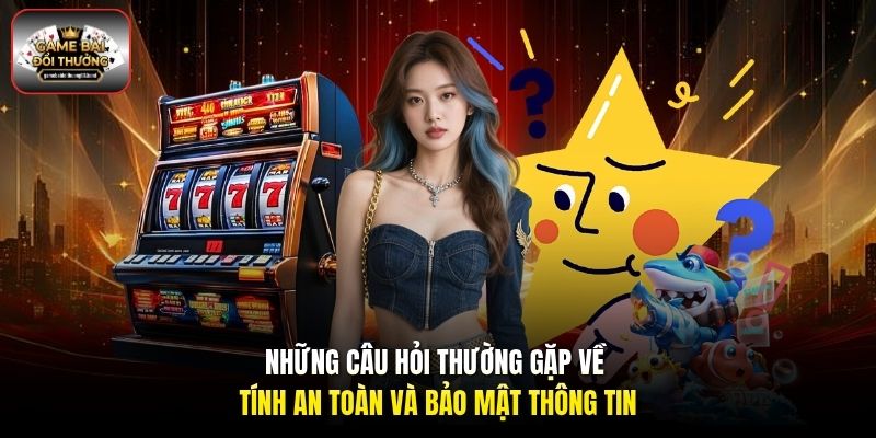 Những câu hỏi thường gặp về tính an toàn và bảo mật thông tin