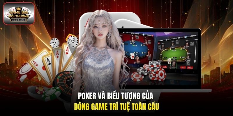Poker và biểu tượng của dòng game trí tuệ toàn cầu