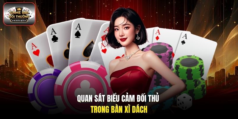 Quan sát biểu cảm đối thủ trong bàn Xì Dách