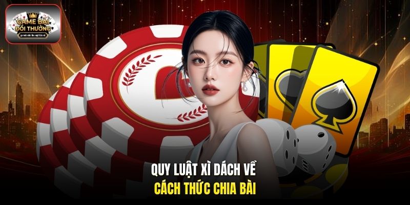 Quy luật Xì Dách về cách thức chia bài