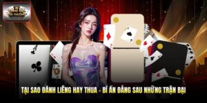 Tại Sao Đánh Liêng Hay Thua - Bí Ẩn Đằng Sau Những Trận Bại