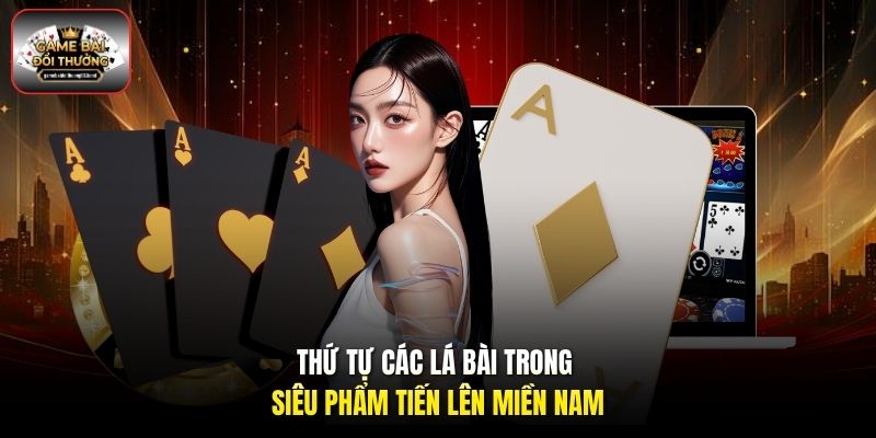 Thứ tự các lá bài trong siêu phẩm Tiến Lên Miền Nam