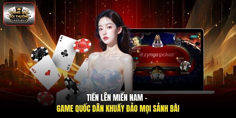 Tiến Lên Miền Nam - Game quốc dân khuấy đảo mọi sảnh bài