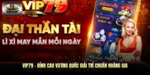 Vip79 - Đỉnh Cao Vương Quốc Giải Trí Chuẩn Hoàng Gia