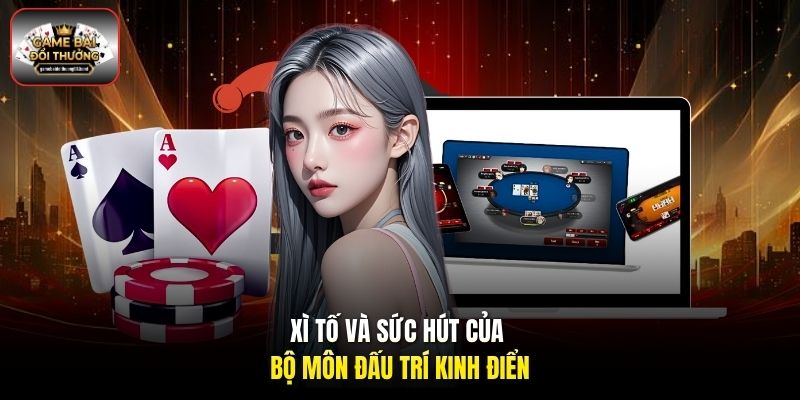 Xì Tố và sức hút của bộ môn đấu trí kinh điển