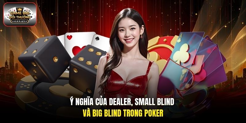 Ý nghĩa của Dealer, Small Blind và Big Blind trong Poker